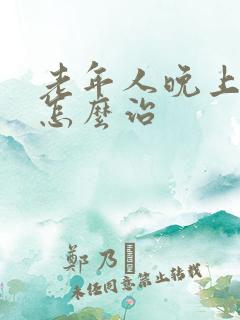 老年人晚上失眠怎么治