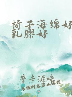 椅子海绵好还是乳胶好