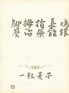 脚拇指长鸡眼怎么治疗能根除