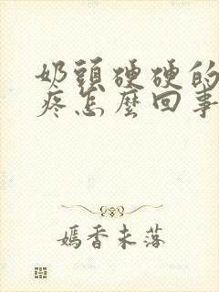 奶头硬硬的有点疼怎么回事