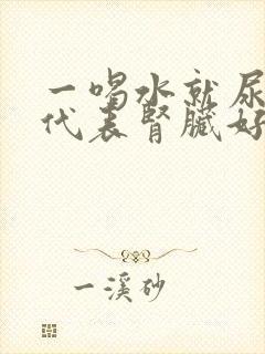 一喝水就尿多是代表肾脏好还是不好