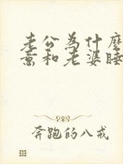 老公为什么不愿意和老婆睡在一起