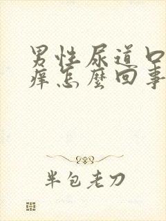 男性尿道口有点痒怎么回事