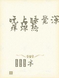 晚上睡觉浑身发痒燥热