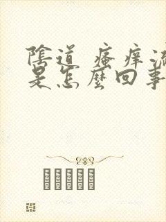 阴道 瘙痒流水是怎么回事