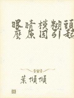 眼睛模糊头痛什么原因引起的