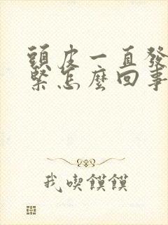 头皮一直发麻发紧怎么回事