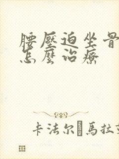 腰压迫坐骨神经怎么治疗