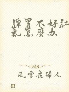 脾胃不好肚子胀气怎么办