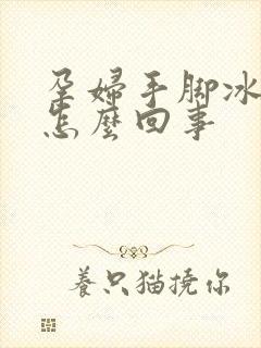 孕妇手脚冰凉是怎么回事