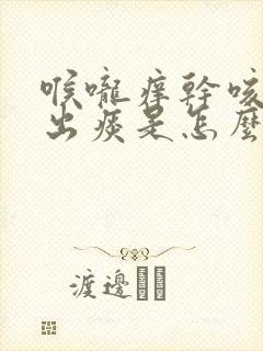 喉咙痒干咳咳不出痰是怎么回事