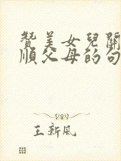 赞美女儿关心孝顺父母的句子