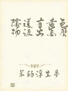 阴道有黄色分泌物流出怎么回事