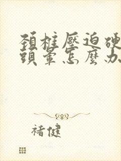 颈椎压迫硬膜囊头晕怎么办