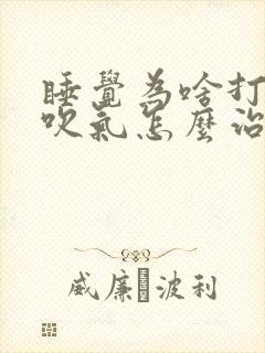 睡觉为啥打呼噜吹气怎么治