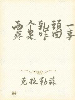 两个乳头一碰就疼是咋回事