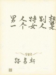 男人特别想得到一个女人是什么心理