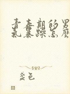 青春期的男孩脾气暴躁怎么办