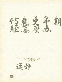 45岁更年期停经怎么办