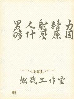 男人射精力度不够什么原因