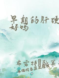 早期的肝硬能治好吗