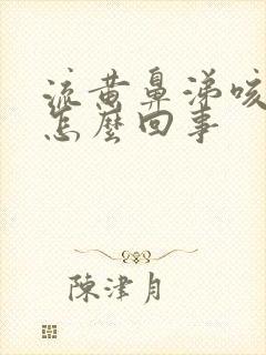 流黄鼻涕咳白痰怎么回事