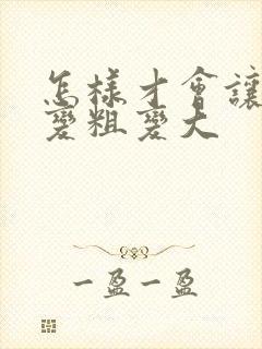 怎样才会让男性变粗变大