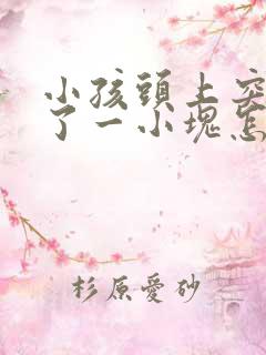 小孩头上突然秃了一小块怎么回事