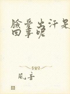 脸爱出汗是怎么回事呢