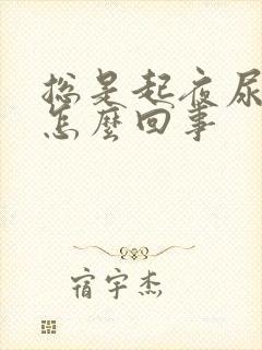 总是起夜尿频是怎么回事