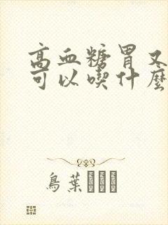 高血糖胃又不好可以吃什么