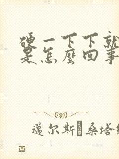 硬一下下就软了是怎么回事