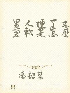 男人硬了又马上变软是怎么回事