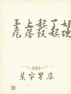 手上起了好多小疙瘩鼓起硬硬的很痒