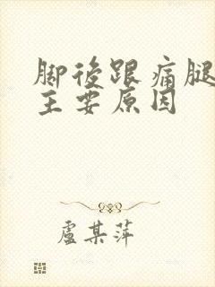 脚后跟痛腿麻的主要原因