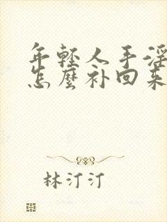 年轻人手淫过度怎么补回来