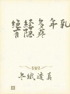 绝经多年乳房时有隐疼