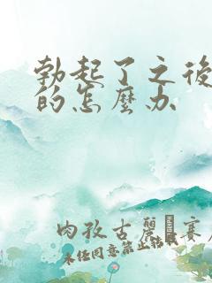 勃起了之后是软的怎么办