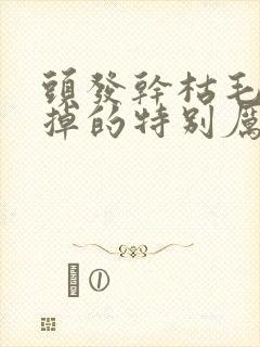 头发干枯毛躁痒掉的特别厉害