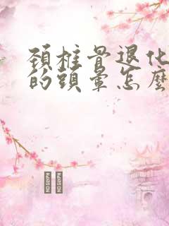 颈椎骨退化引起的头晕怎么治疗