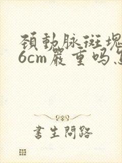 颈动脉斑块1.6cm严重吗怎么治疗