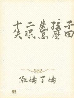 十二岁孩子晚上失眠怎么回事