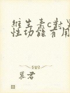 维生素c对男性性功能有用吗