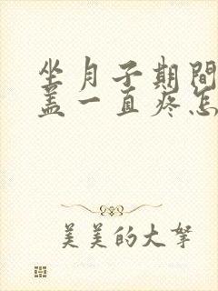 坐月子期间腿膝盖一直疼怎么办