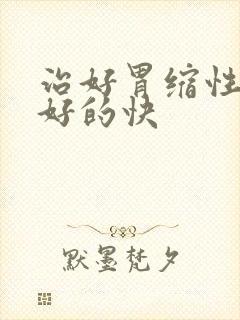 治好胃缩性胃炎好的快