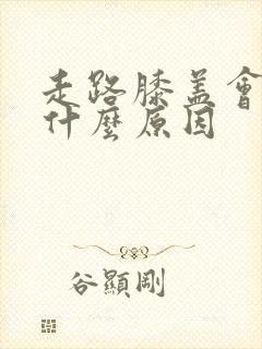 走路膝盖会疼是什么原因