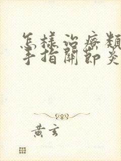 怎样治疗类风湿手指关节炎