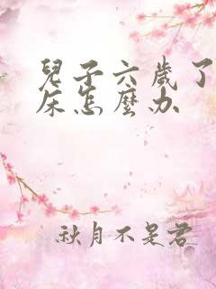 儿子六岁了总尿床怎么办