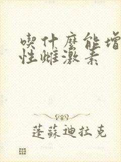 吃什么能增加女性雌激素