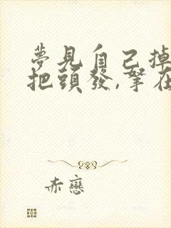 梦见自己掉一大把头发,拿在手里